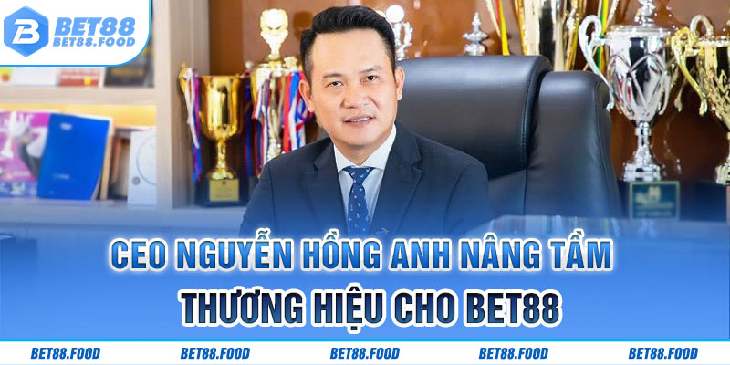 CEO Nguyễn Hồng Anh nâng tầm thương hiệu cho Bet88