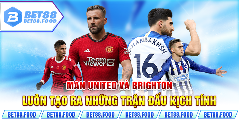 Man United và Brighton luôn tạo ra những trận đấu kịch tính