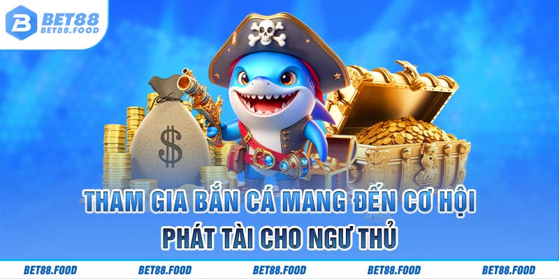 Tham gia bắn cá mang đến cơ hội phát tài cho ngư thủ