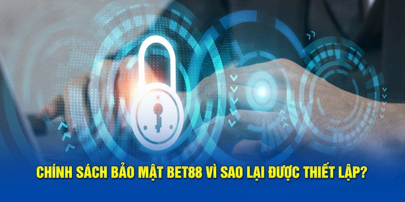 Lý do chính sách bảo mật BET88 được triển khai là gì?